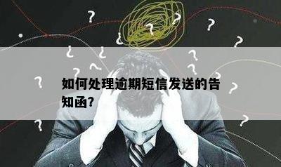 如何处理逾期短信发送的告知函？