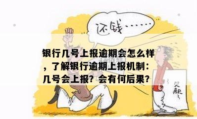 银行几号上报逾期会怎么样，了解银行逾期上报机制：几号会上报？会有何后果？