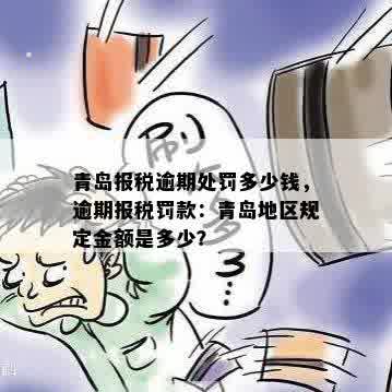 青岛报税逾期处罚多少钱，逾期报税罚款：青岛地区规定金额是多少？