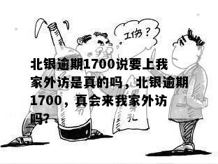 北银逾期1700说要上我家外访是真的吗，北银逾期1700，真会来我家外访吗？