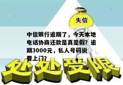 中信银行逾期了，今天本地电话协商还款是真是假？逾期3000元，私人号码说要上门？