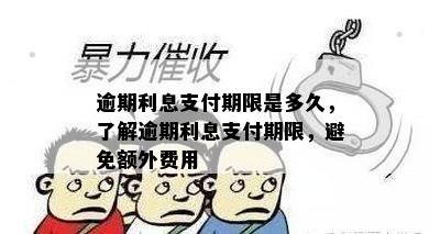 逾期利息支付期限是多久，了解逾期利息支付期限，避免额外费用