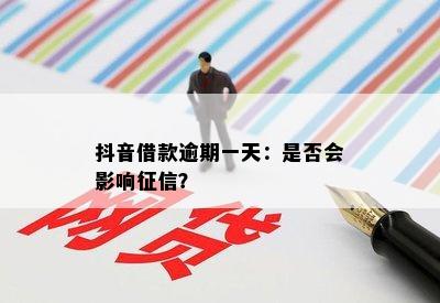 抖音借款逾期一天：是否会影响征信？