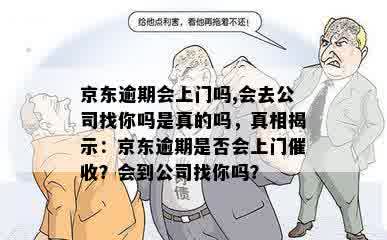 京东逾期会上门吗,会去公司找你吗是真的吗，真相揭示：京东逾期是否会上门催收？会到公司找你吗？