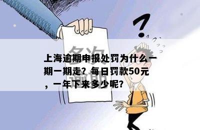 上海逾期申报处罚为什么一期一期走？每日罚款50元，一年下来多少呢？