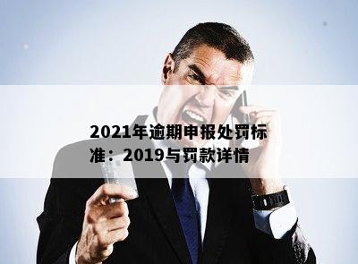 2021年逾期申报处罚标准：2019与罚款详情