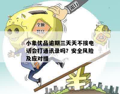 小象优品逾期三天天不接电话会打通讯录吗？安全风险及应对措