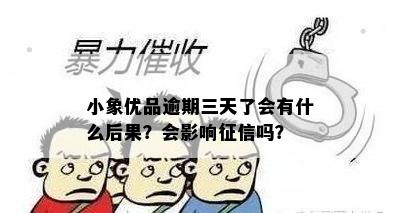 小象优品逾期三天了会有什么后果？会影响征信吗？