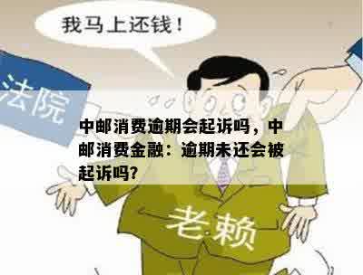 中邮消费逾期会起诉吗，中邮消费金融：逾期未还会被起诉吗？