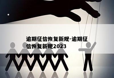 逾期征信恢复新规-逾期征信恢复新规2023