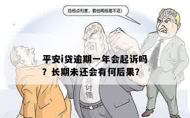 平安i贷逾期一年会起诉吗？长期未还会有何后果？