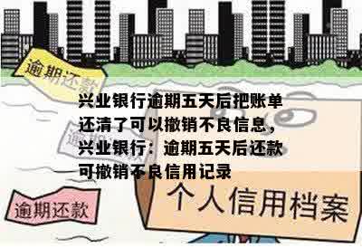 兴业银行逾期五天后把账单还清了可以撤销不良信息，兴业银行：逾期五天后还款可撤销不良信用记录