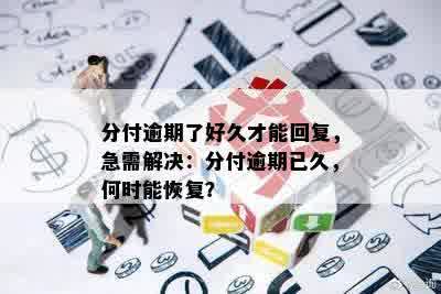 分付逾期了好久才能回复，急需解决：分付逾期已久，何时能恢复？