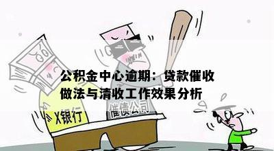 公积金中心逾期：贷款催收做法与清收工作效果分析