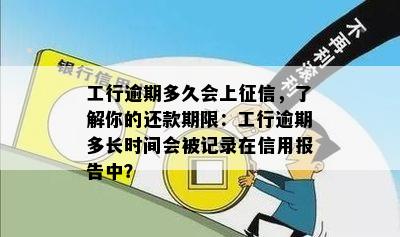 工行逾期多久会上征信，了解你的还款期限：工行逾期多长时间会被记录在信用报告中？