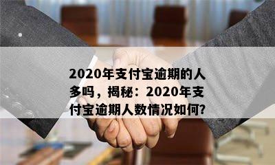 2020年支付宝逾期的人多吗，揭秘：2020年支付宝逾期人数情况如何？