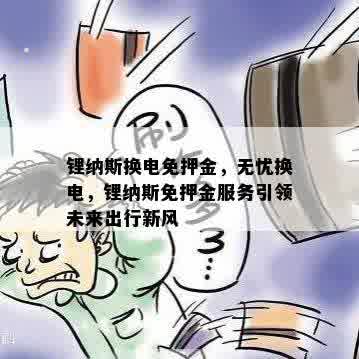 锂纳斯换电免押金，无忧换电，锂纳斯免押金服务引领未来出行新风