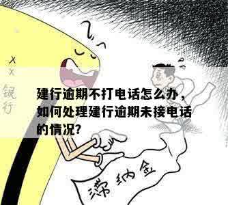 建行逾期不打电话怎么办，如何处理建行逾期未接电话的情况？