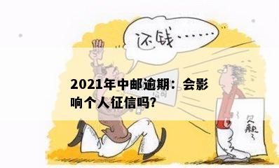 2021年中邮逾期：会影响个人征信吗？