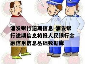 浦发银行逾期信息-浦发银行逾期信息将报人民银行金融信用信息基础数据库