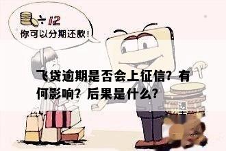 飞贷逾期是否会上征信？有何影响？后果是什么？