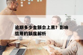 逾期多少金额会上黑？影响信用的额度解析