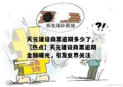 天元建设商票逾期多少了，【热点】天元建设商票逾期金额曝光，引发业界关注