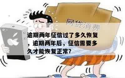 逾期两年征信过了多久恢复，逾期两年后，征信需要多久才能恢复正常？