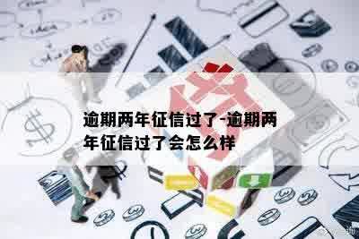 逾期两年征信过了-逾期两年征信过了会怎么样