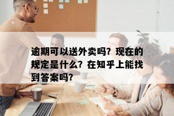 逾期可以送外卖吗？现在的规定是什么？在知乎上能找到答案吗？