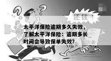 太平洋保险逾期多久失效，了解太平洋保险：逾期多长时间会导致保单失效？