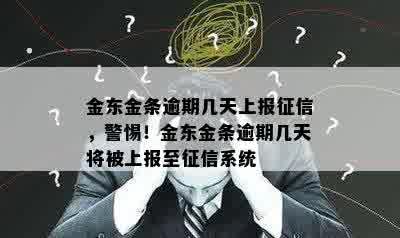 金东金条逾期几天上报征信，警惕！金东金条逾期几天将被上报至征信系统