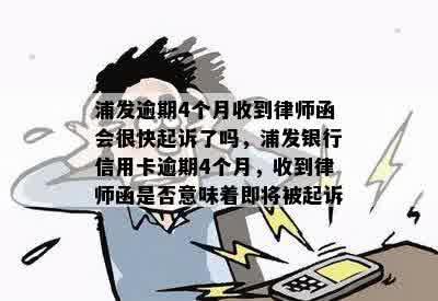 浦发逾期4个月收到律师函会很快起诉了吗，浦发银行信用卡逾期4个月，收到律师函是否意味着即将被起诉？