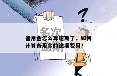 备用金怎么算逾期了，如何计算备用金的逾期费用？