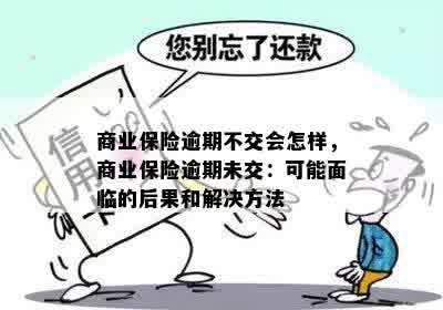 商业保险逾期不交会怎样，商业保险逾期未交：可能面临的后果和解决方法