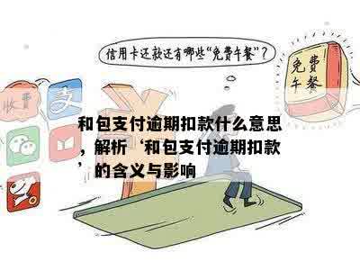 和包支付逾期扣款什么意思，解析‘和包支付逾期扣款’的含义与影响