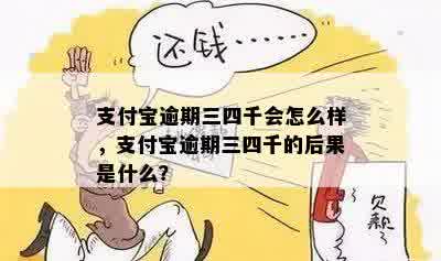 支付宝逾期三四千会怎么样，支付宝逾期三四千的后果是什么？