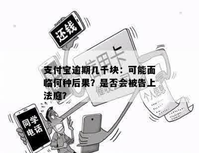 支付宝逾期几千块：可能面临何种后果？是否会被告上法庭？