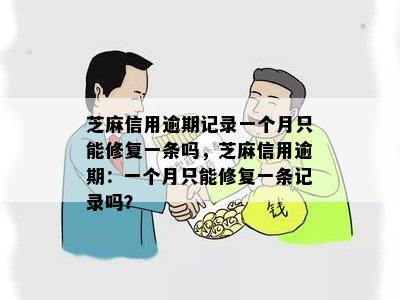 芝麻信用逾期记录一个月只能修复一条吗，芝麻信用逾期：一个月只能修复一条记录吗？