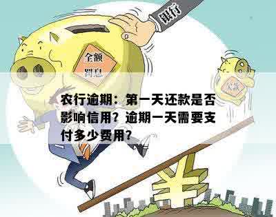 农行逾期：之一天还款是否影响信用？逾期一天需要支付多少费用？