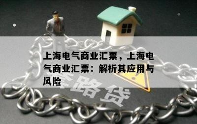 上海电气商业汇票，上海电气商业汇票：解析其应用与风险