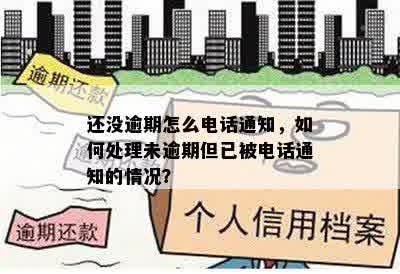 还没逾期怎么电话通知，如何处理未逾期但已被电话通知的情况？