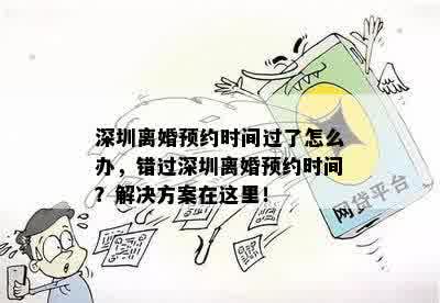 深圳离婚预约时间过了怎么办，错过深圳离婚预约时间？解决方案在这里！