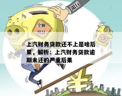 上汽财务贷款还不上是啥后果，解析：上汽财务贷款逾期未还的严重后果