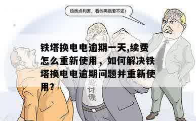 铁塔换电电逾期一天,续费怎么重新使用，如何解决铁塔换电电逾期问题并重新使用？