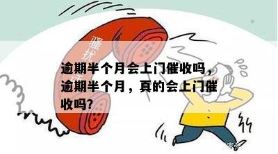 逾期半个月会上门催收吗，逾期半个月，真的会上门催收吗？