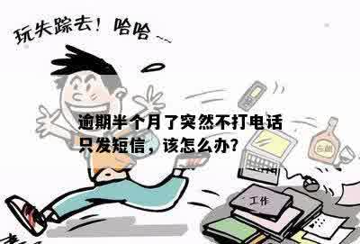 逾期半个月了突然不打电话只发短信，该怎么办？