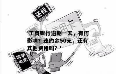 '工商银行逾期一天，有何影响？违约金50元，还有其他费用吗？'