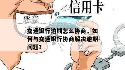 交通银行逾期怎么协商，如何与交通银行协商解决逾期问题？