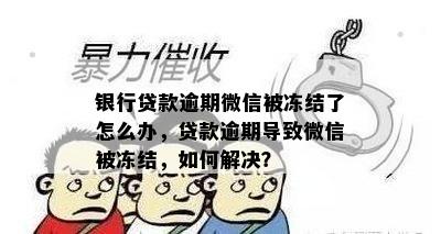 银行贷款逾期微信被冻结了怎么办，贷款逾期导致微信被冻结，如何解决？